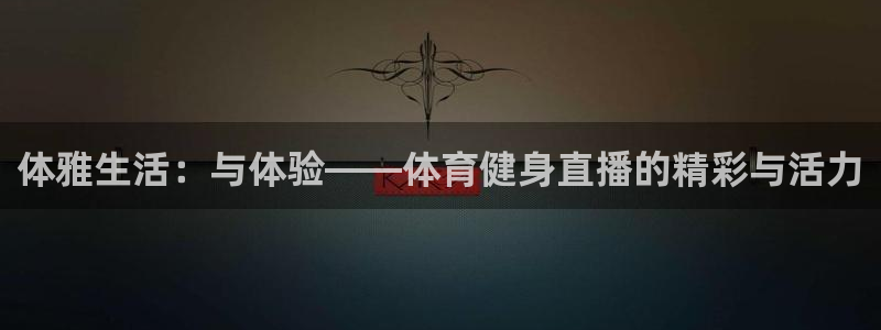 西瓜看球网页直播：体雅生活：与体验——体育健身直播的精彩与活力