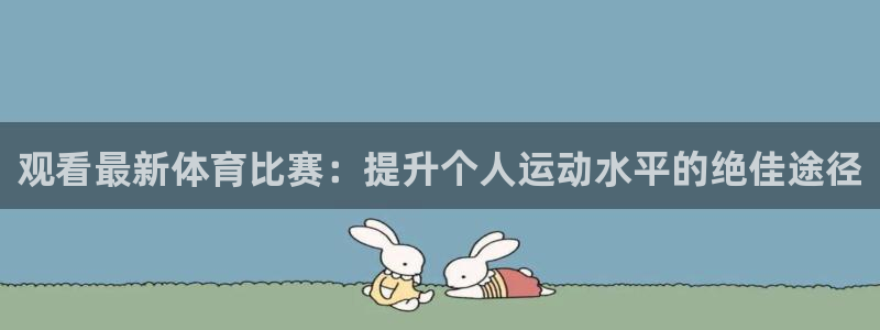 西瓜看球在线免费观看：观看最新体育比赛：提升个人运动水平的绝佳途径