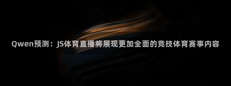 西瓜看球官网：Qwen预测：JS体育直播将展现更加全面的竞技体育赛事内容